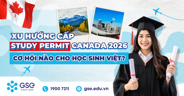 Xu hướng cấp Study Permit Canada 2026: Cơ hội nào cho học sinh Việt?